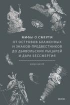 Мифы о смерти. От островов блаженных и знаков-предвестников до дьявольских рыцарей и дара бессмертия